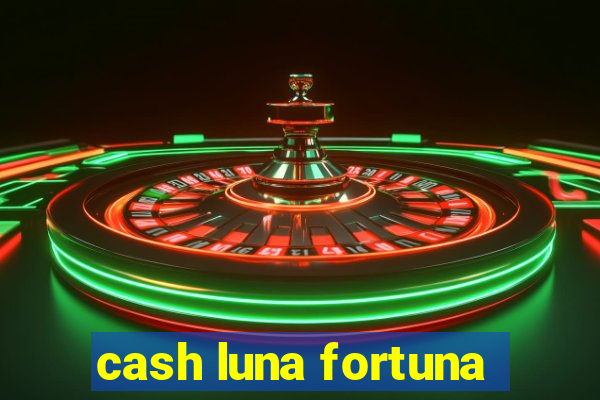 cash luna fortuna